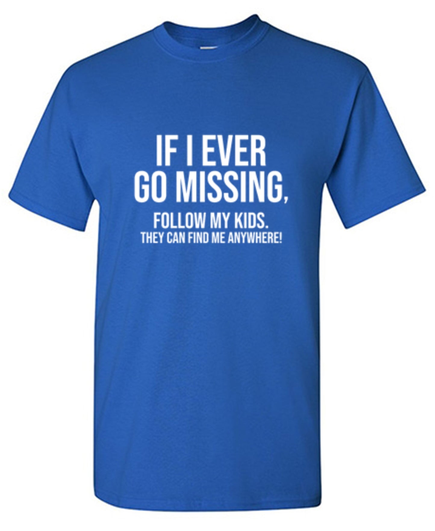 Funny T-Shirts design "If I Ever Go Missing, Follow My Kids. They Can Find Me Anywhere! T-Shirt"