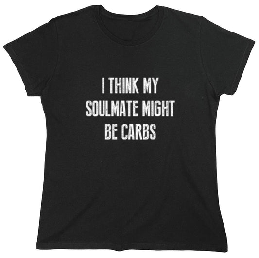 Funny T-Shirts design "I Think My Soulmate Might Be Carbs - Womens"