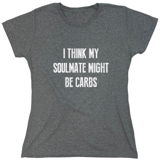 Funny T-Shirts design "I Think My Soulmate Might Be Carbs - Womens"