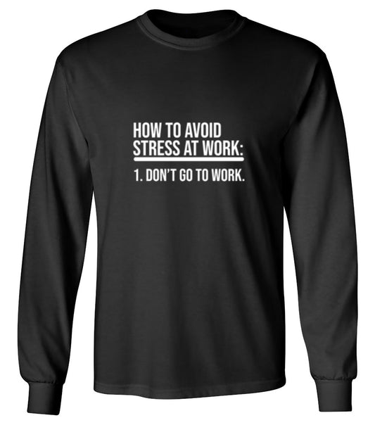 Funny T-Shirts design "How To Avoid Stress At Work: Don't Go To Work - Long Sleeve"