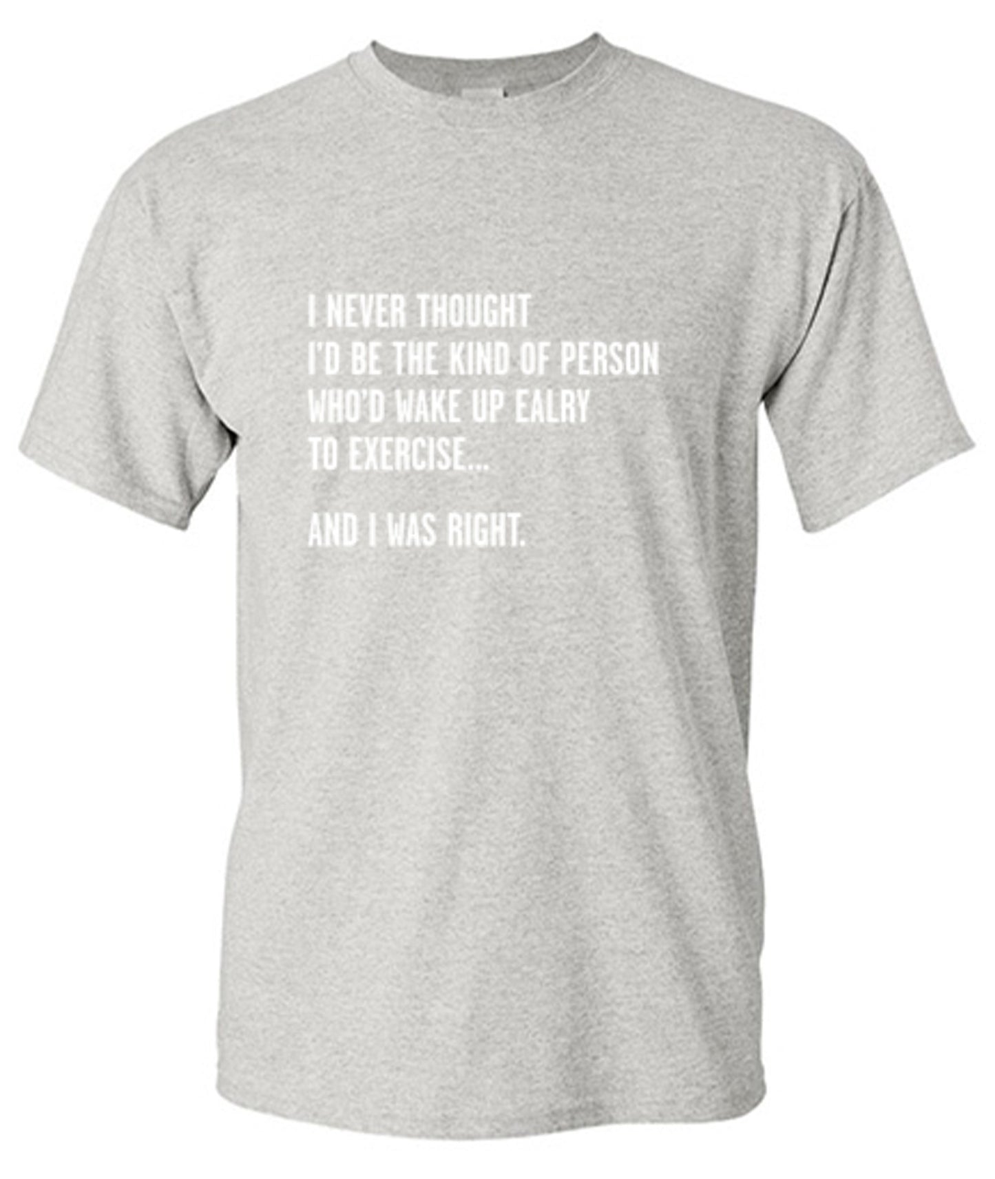 Funny T-Shirts design "Never Thought I'd Be The Kind Of Person Who'd Wake Up To Exercise And I Was Right T-Shirt"