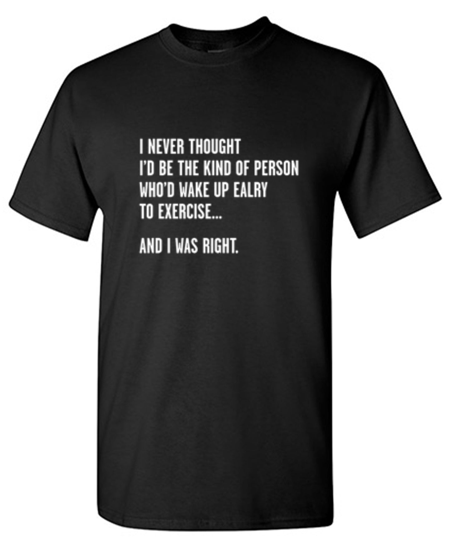 Funny T-Shirts design "Never Thought I'd Be The Kind Of Person Who'd Wake Up To Exercise And I Was Right T-Shirt"