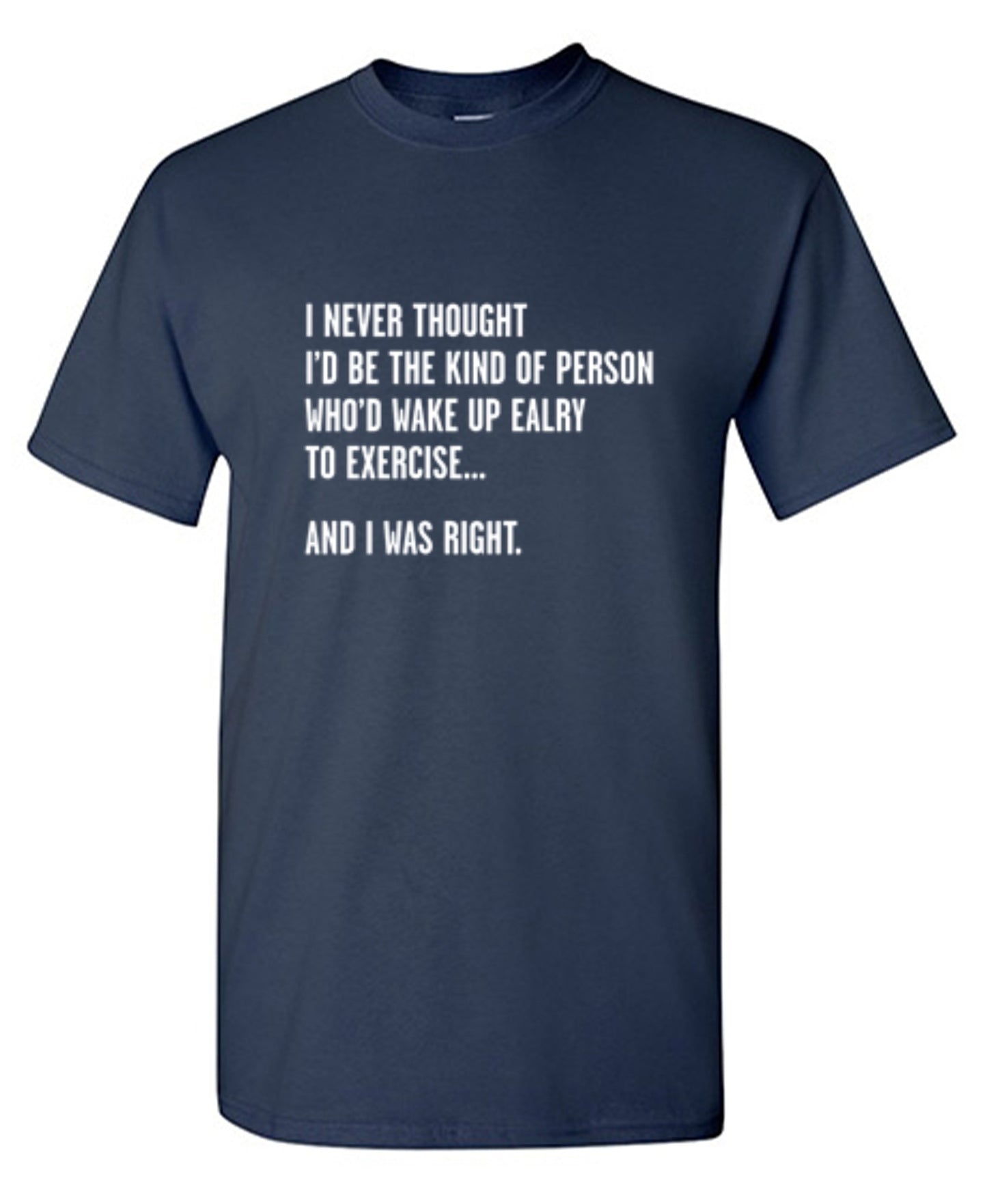 Funny T-Shirts design "Never Thought I'd Be The Kind Of Person Who'd Wake Up To Exercise And I Was Right T-Shirt"