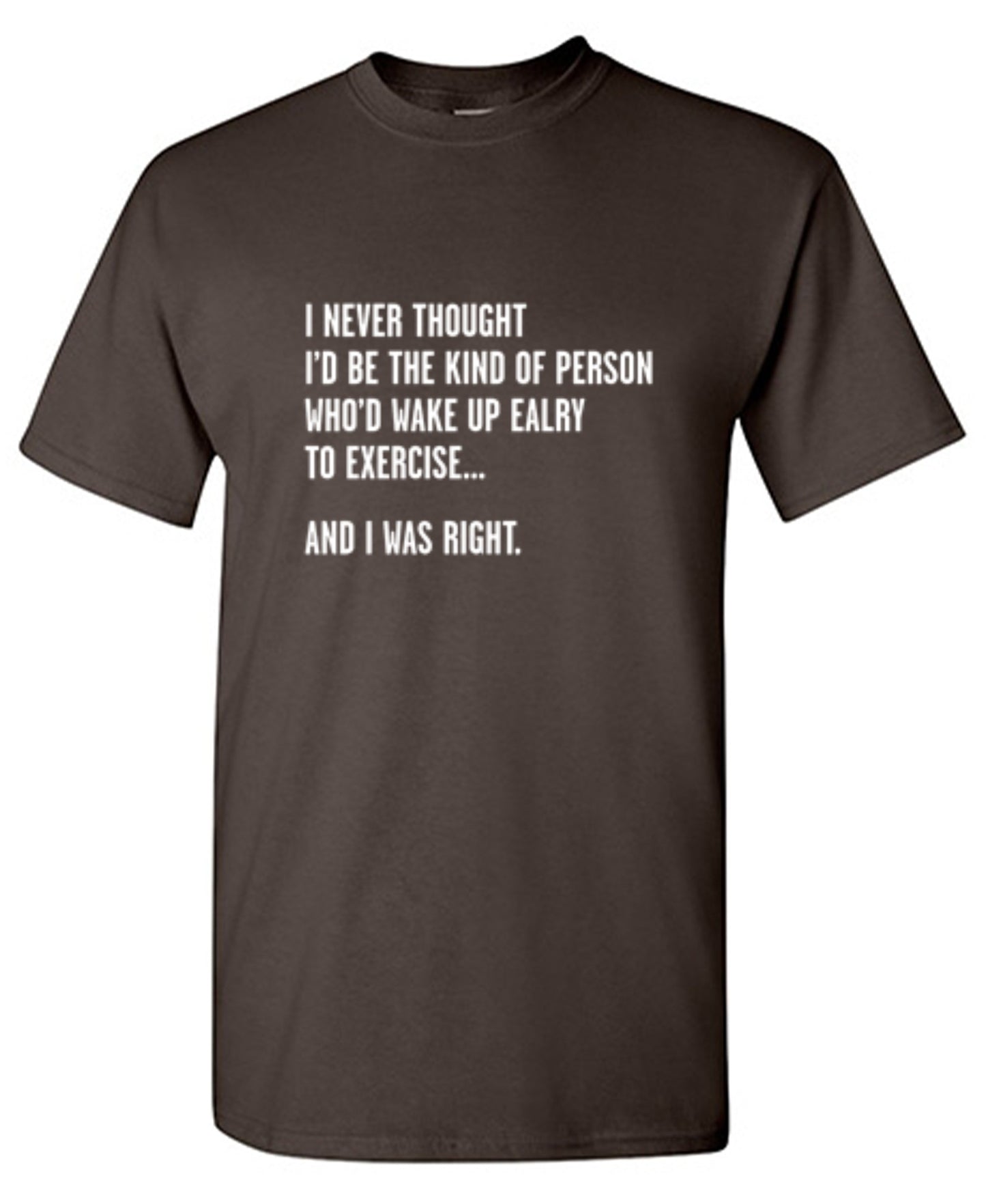 Funny T-Shirts design "Never Thought I'd Be The Kind Of Person Who'd Wake Up To Exercise And I Was Right T-Shirt"