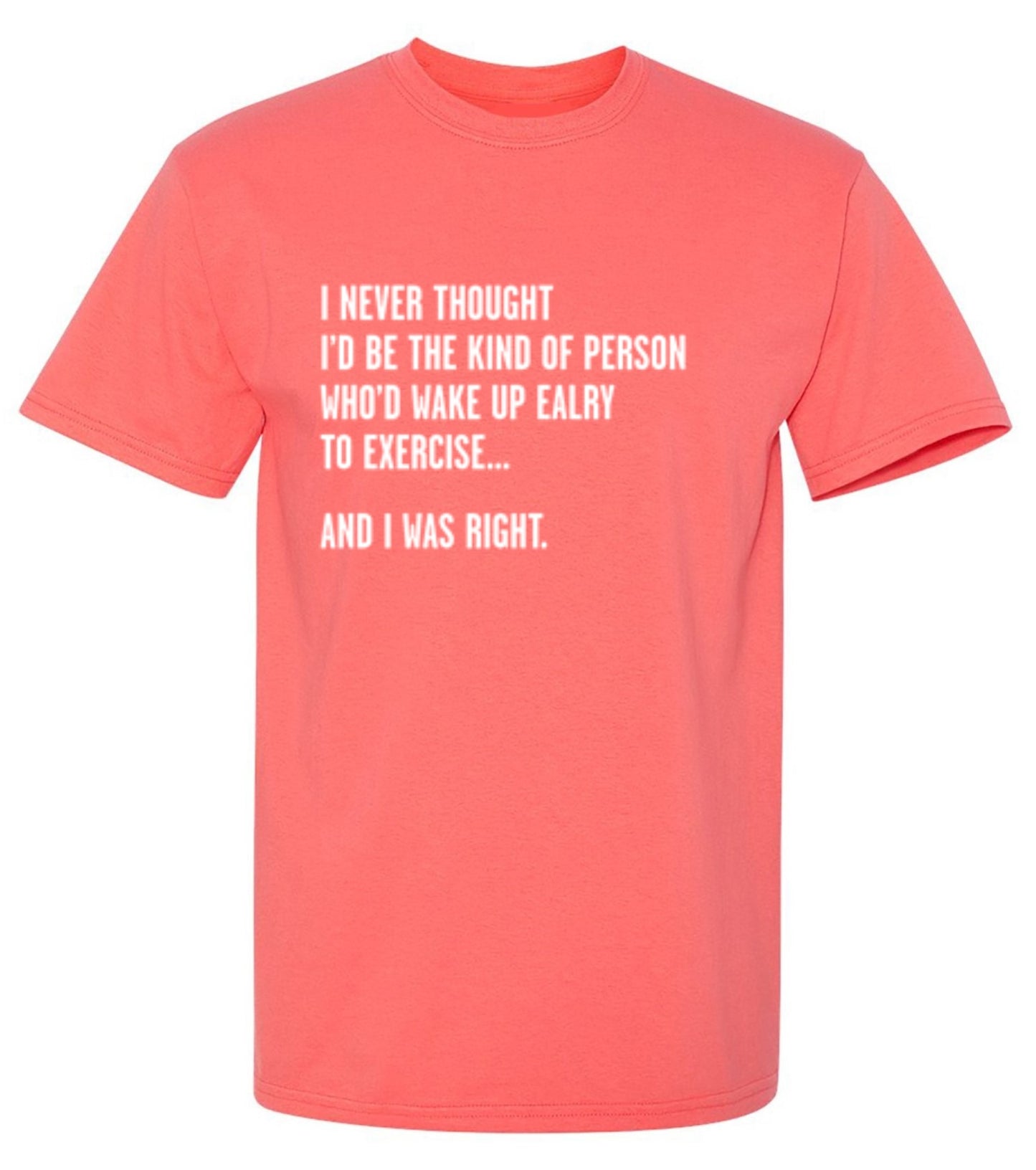 Funny T-Shirts design "Never Thought I'd Be The Kind Of Person Who'd Wake Up To Exercise And I Was Right T-Shirt"