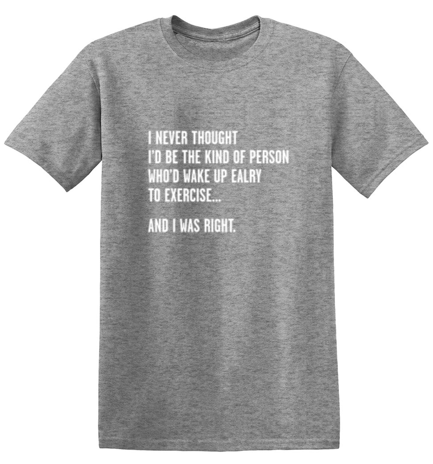Funny T-Shirts design "Never Thought I'd Be The Kind Of Person Who'd Wake Up To Exercise And I Was Right T-Shirt"