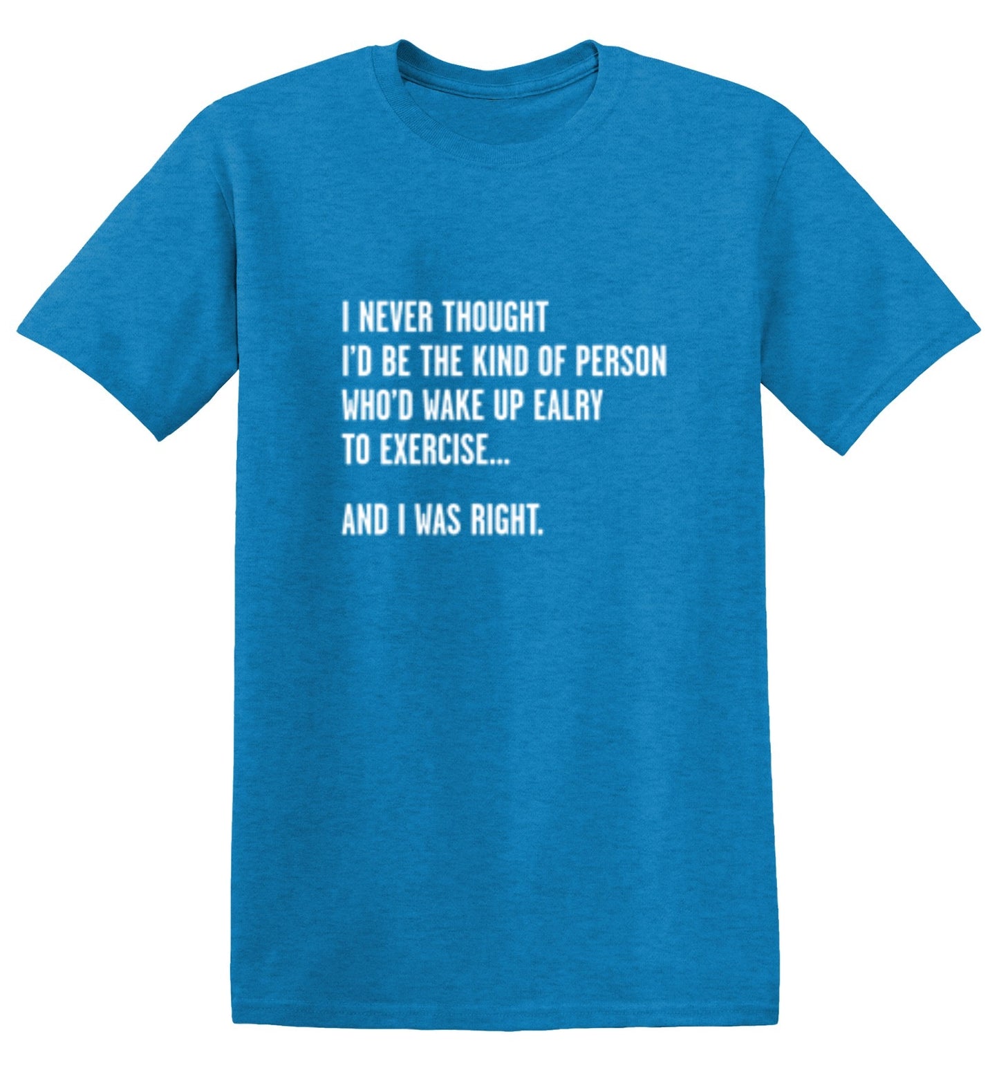 Funny T-Shirts design "Never Thought I'd Be The Kind Of Person Who'd Wake Up To Exercise And I Was Right T-Shirt"