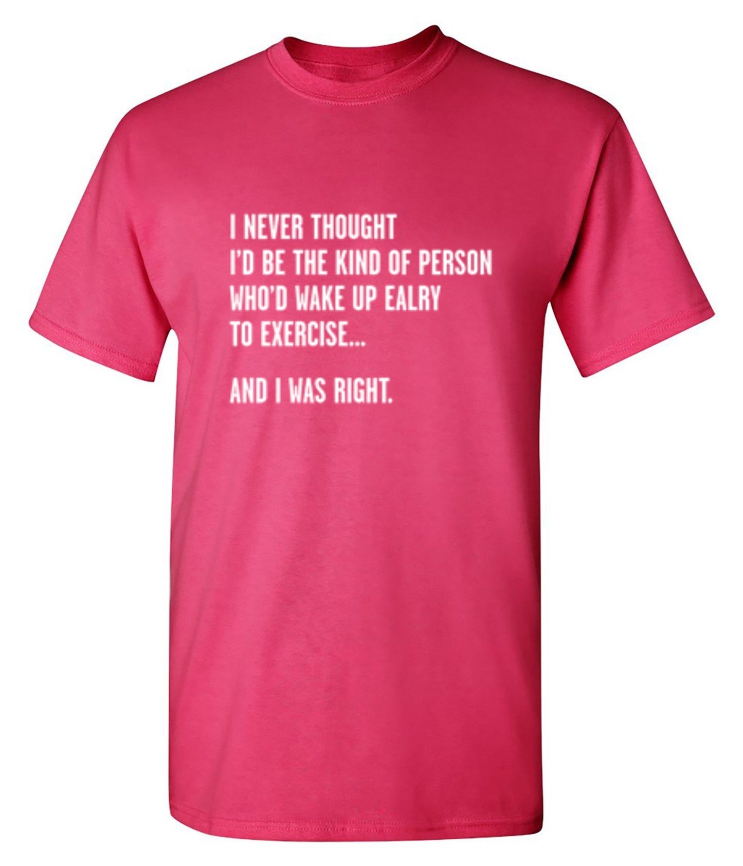 Funny T-Shirts design "Never Thought I'd Be The Kind Of Person Who'd Wake Up To Exercise And I Was Right T-Shirt"