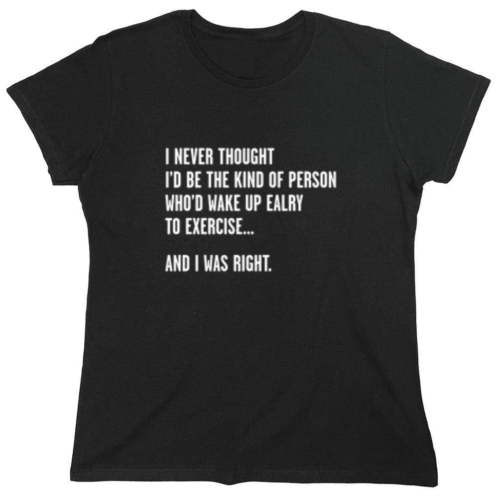Funny T-Shirts design "Never Thought I'd Be The Kind Of Person Who'd Wake Up To Exercise And I Was Right T-Shirt"