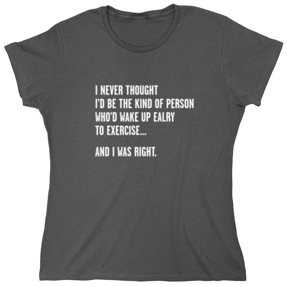 Funny T-Shirts design "Never Thought I'd Be The Kind Of Person Who'd Wake Up To Exercise And I Was Right T-Shirt"