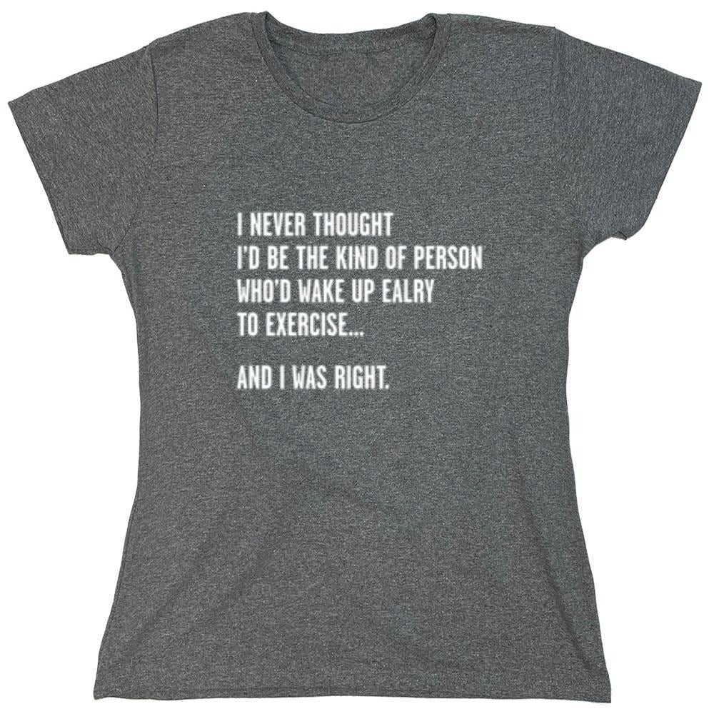 Funny T-Shirts design "Never Thought I'd Be The Kind Of Person Who'd Wake Up To Exercise And I Was Right T-Shirt"