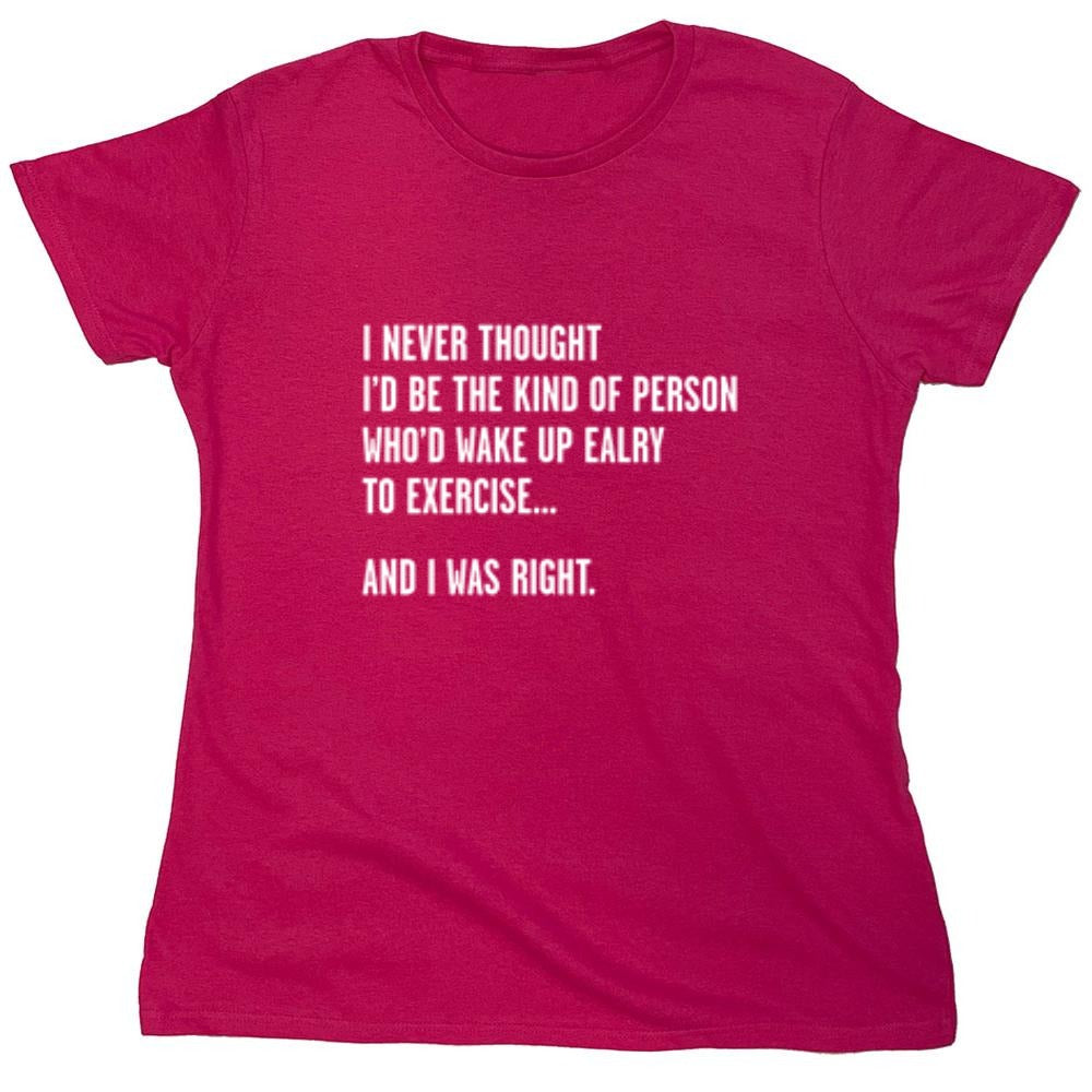 Funny T-Shirts design "Never Thought I'd Be The Kind Of Person Who'd Wake Up To Exercise And I Was Right T-Shirt"