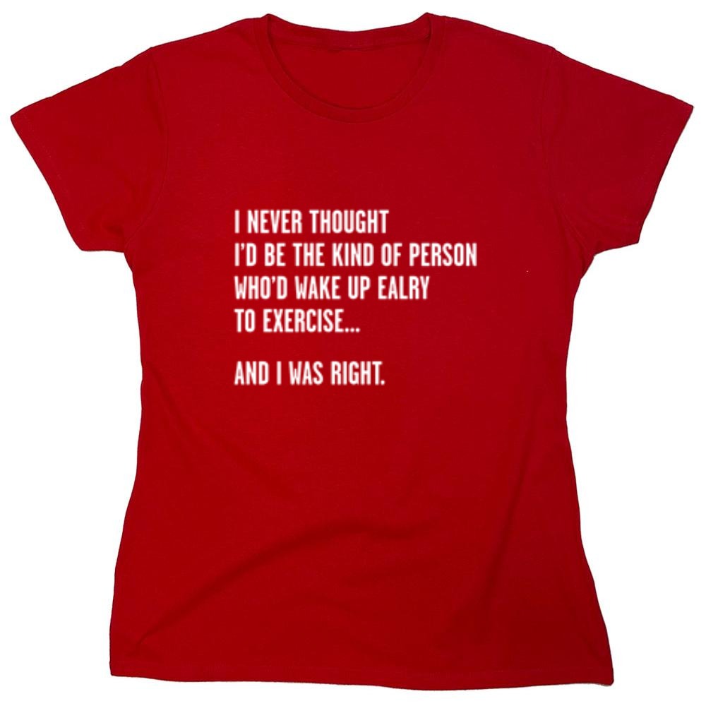 Funny T-Shirts design "Never Thought I'd Be The Kind Of Person Who'd Wake Up To Exercise And I Was Right T-Shirt"