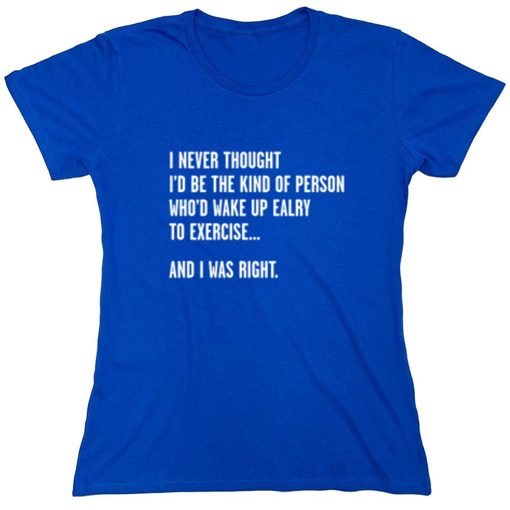 Funny T-Shirts design "Never Thought I'd Be The Kind Of Person Who'd Wake Up To Exercise And I Was Right T-Shirt"