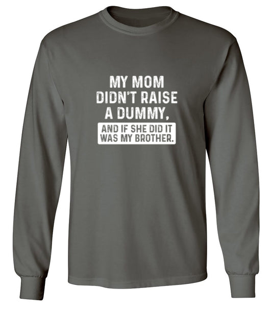 Funny T-Shirts design "My Mom Didn't Raise A Dummy, And If She Did It Was My Brother T-Shirt - Long Sleeve"