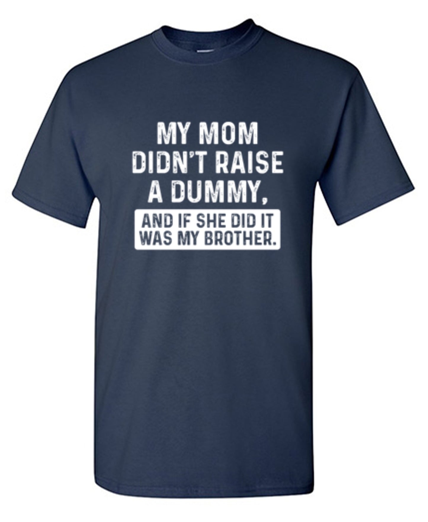 Funny T-Shirts design "My Mom Didn't Raise A Dummy, And If She Did It Was My Brother T-Shirt"