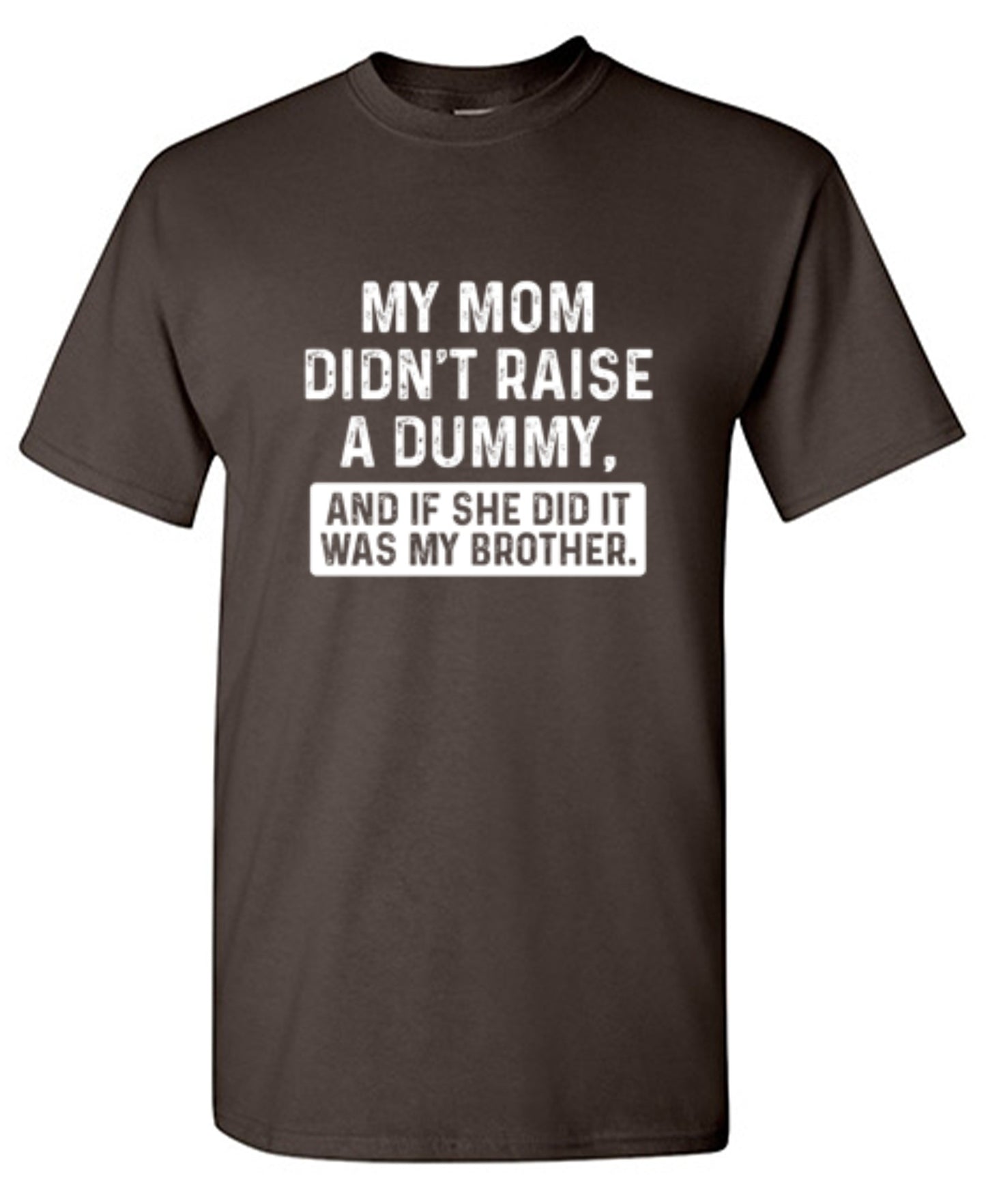 Funny T-Shirts design "My Mom Didn't Raise A Dummy, And If She Did It Was My Brother T-Shirt"