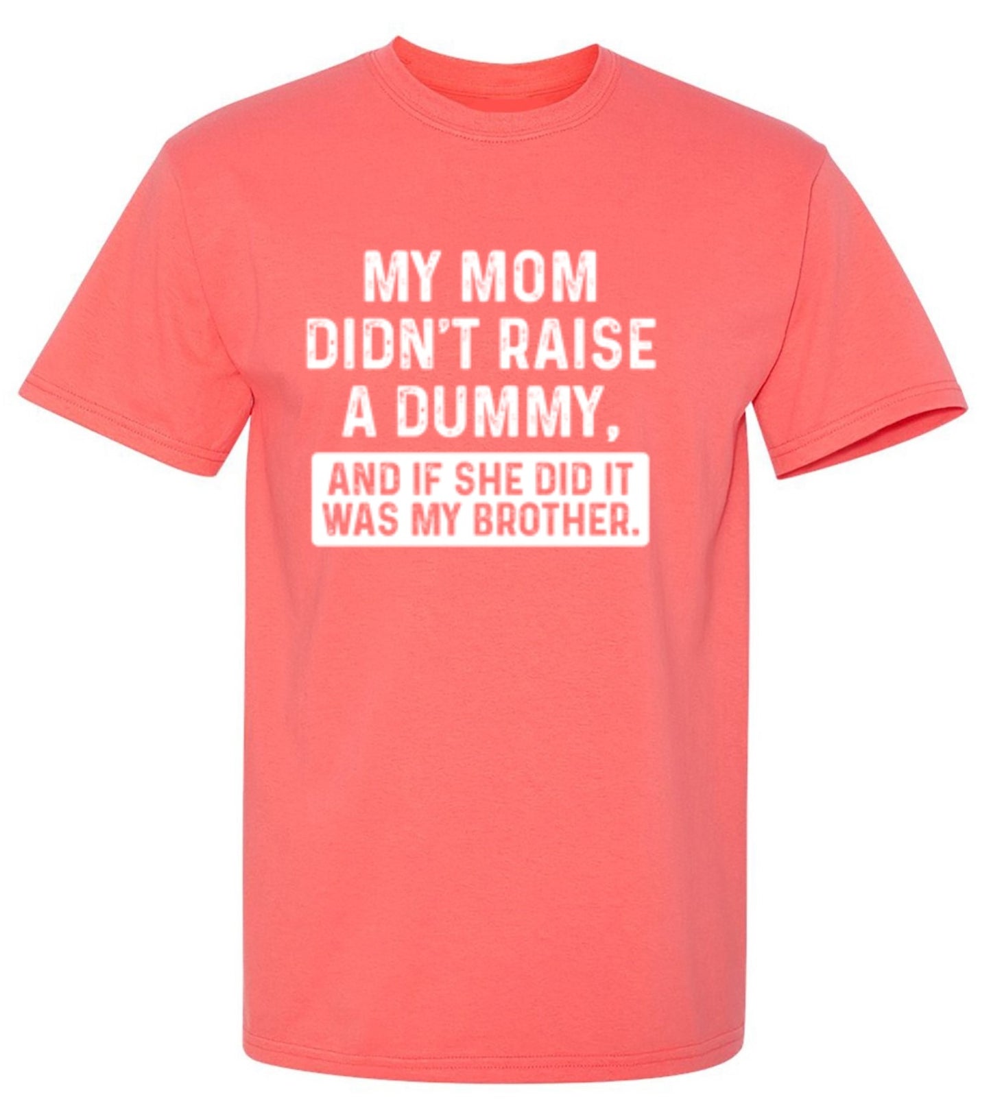 Funny T-Shirts design "My Mom Didn't Raise A Dummy, And If She Did It Was My Brother T-Shirt"