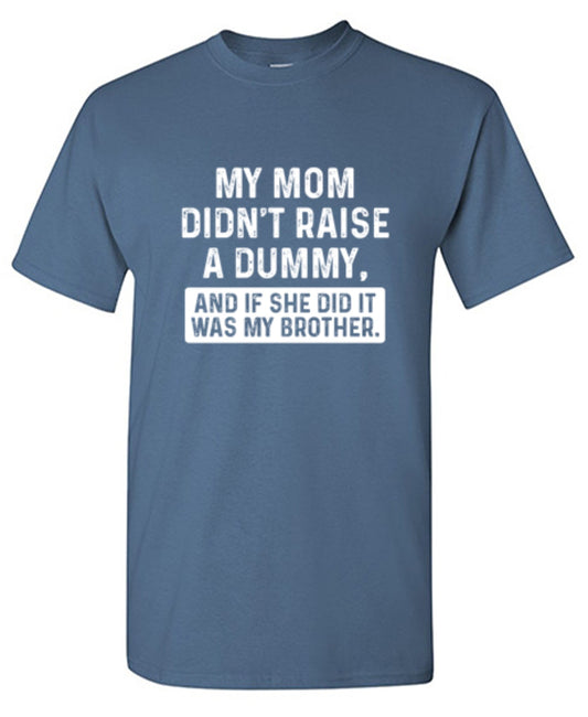 Funny T-Shirts design "My Mom Didn't Raise A Dummy, And If She Did It Was My Brother T-Shirt"