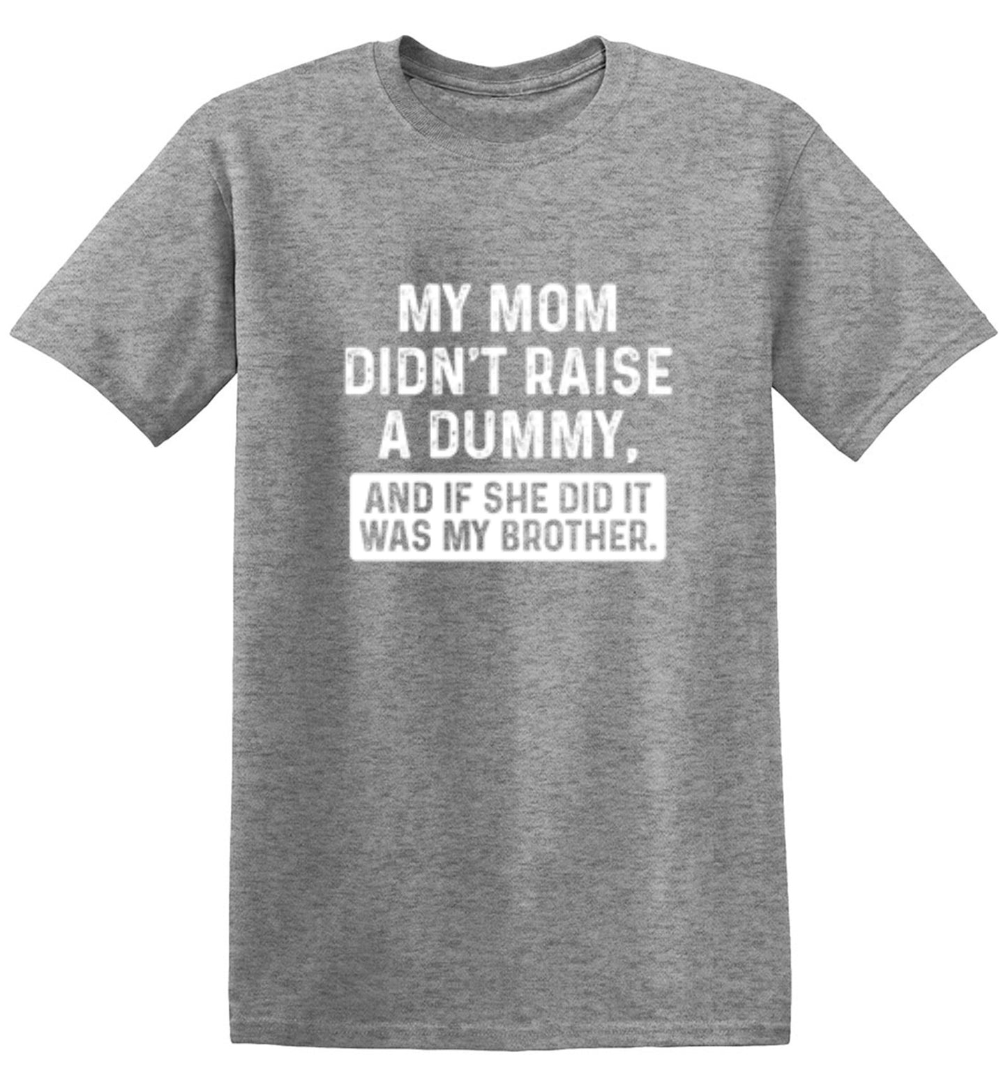 Funny T-Shirts design "My Mom Didn't Raise A Dummy, And If She Did It Was My Brother T-Shirt"
