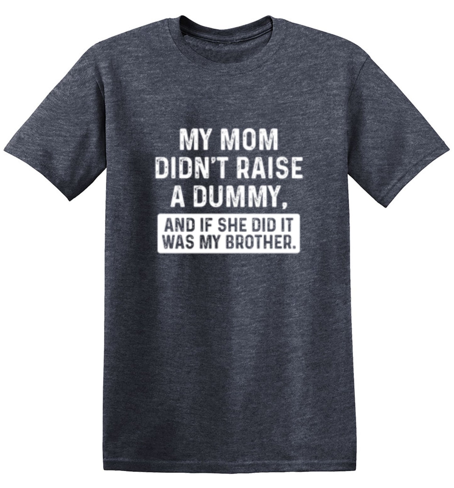 Funny T-Shirts design "My Mom Didn't Raise A Dummy, And If She Did It Was My Brother T-Shirt"