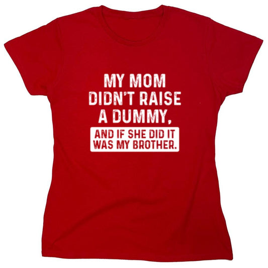 Funny T-Shirts design "My Mom Didn't Raise A Dummy, And If She Did It Was My Brother T-Shirt - Womens"