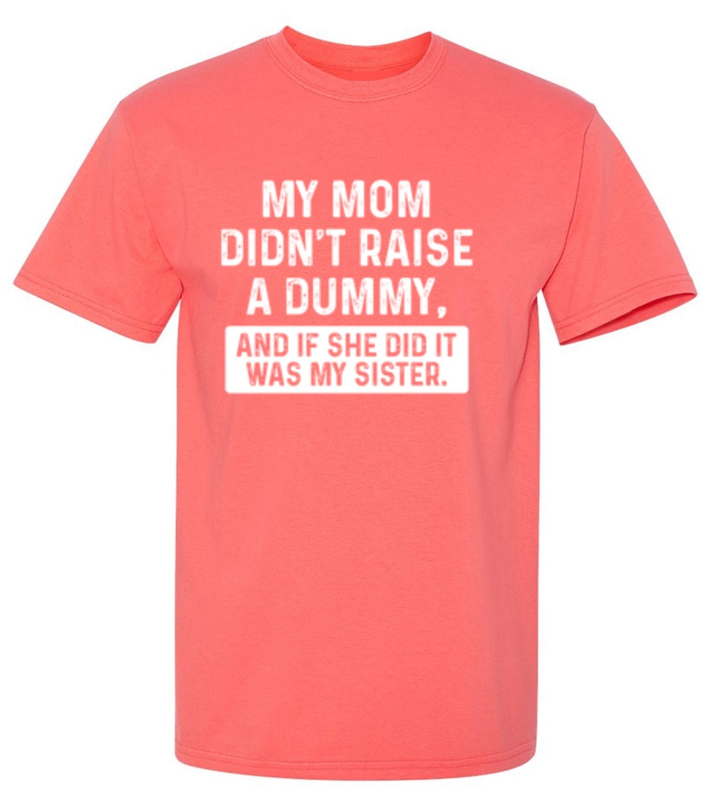 Funny T-Shirts design "My Mom Didn't Raise A Dummy, And If She Did It Was My Sister T-Shirt"