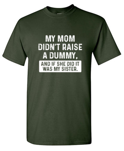 Funny T-Shirts design "My Mom Didn't Raise A Dummy, And If She Did It Was My Sister T-Shirt"