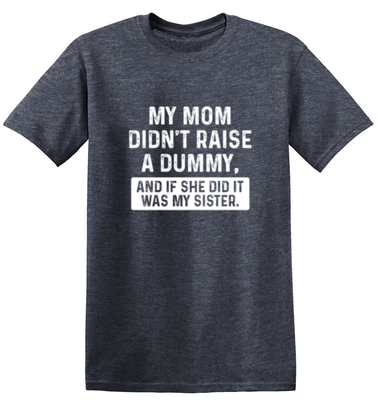 Funny T-Shirts design "My Mom Didn't Raise A Dummy, And If She Did It Was My Sister T-Shirt"