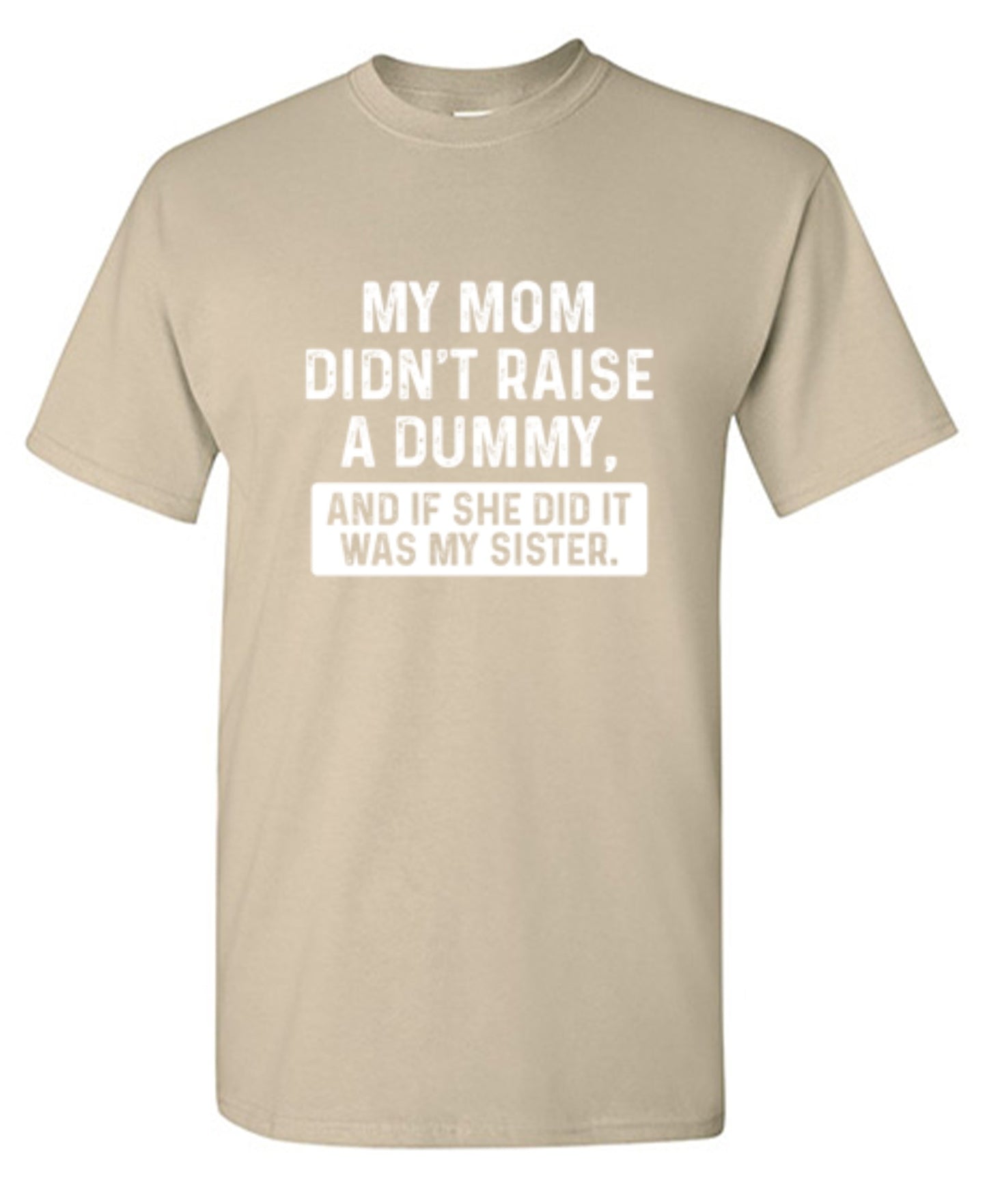 Funny T-Shirts design "My Mom Didn't Raise A Dummy, And If She Did It Was My Sister T-Shirt"