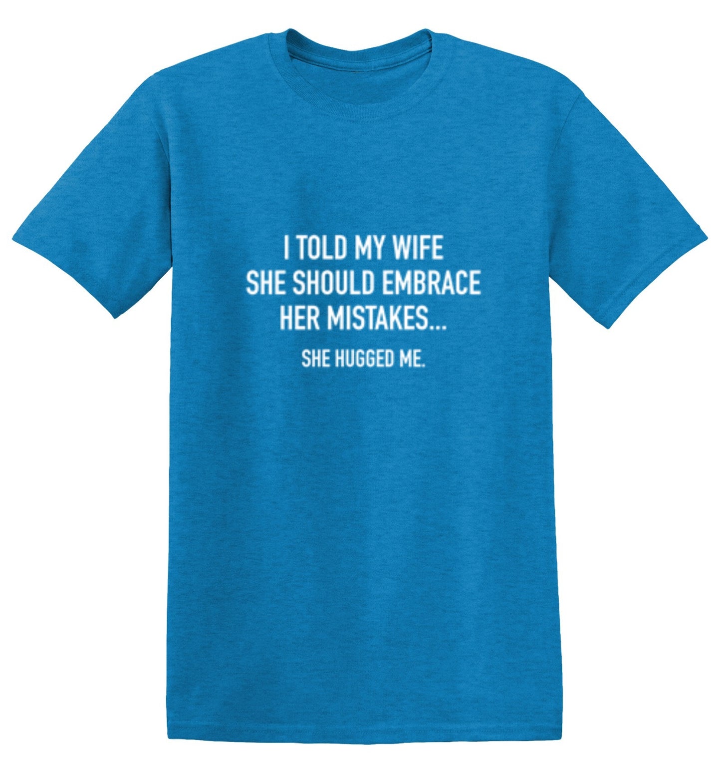 Funny T-Shirts design "I Told My Wife To Embrace Her Mistakes She Hugged Me"