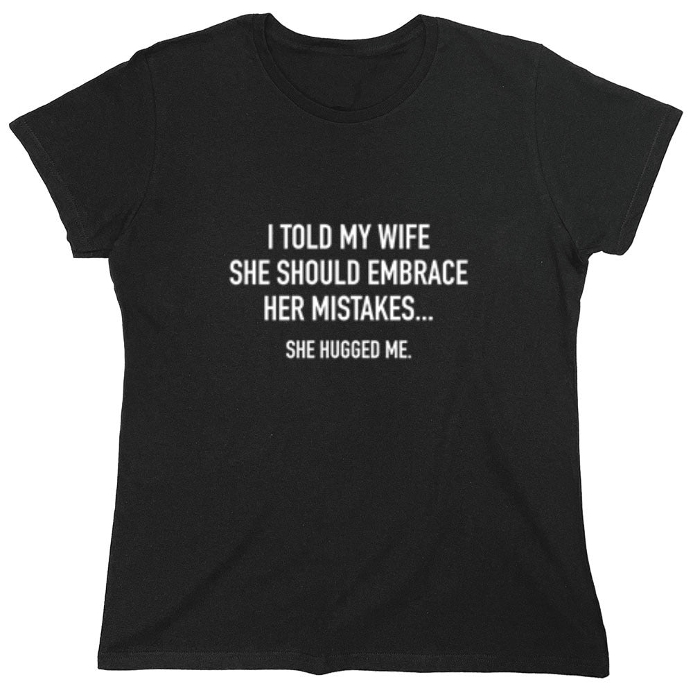 Funny T-Shirts design "I Told My Wife To Embrace Her Mistakes She Hugged Me"