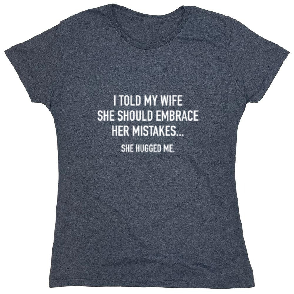 Funny T-Shirts design "I Told My Wife To Embrace Her Mistakes She Hugged Me"