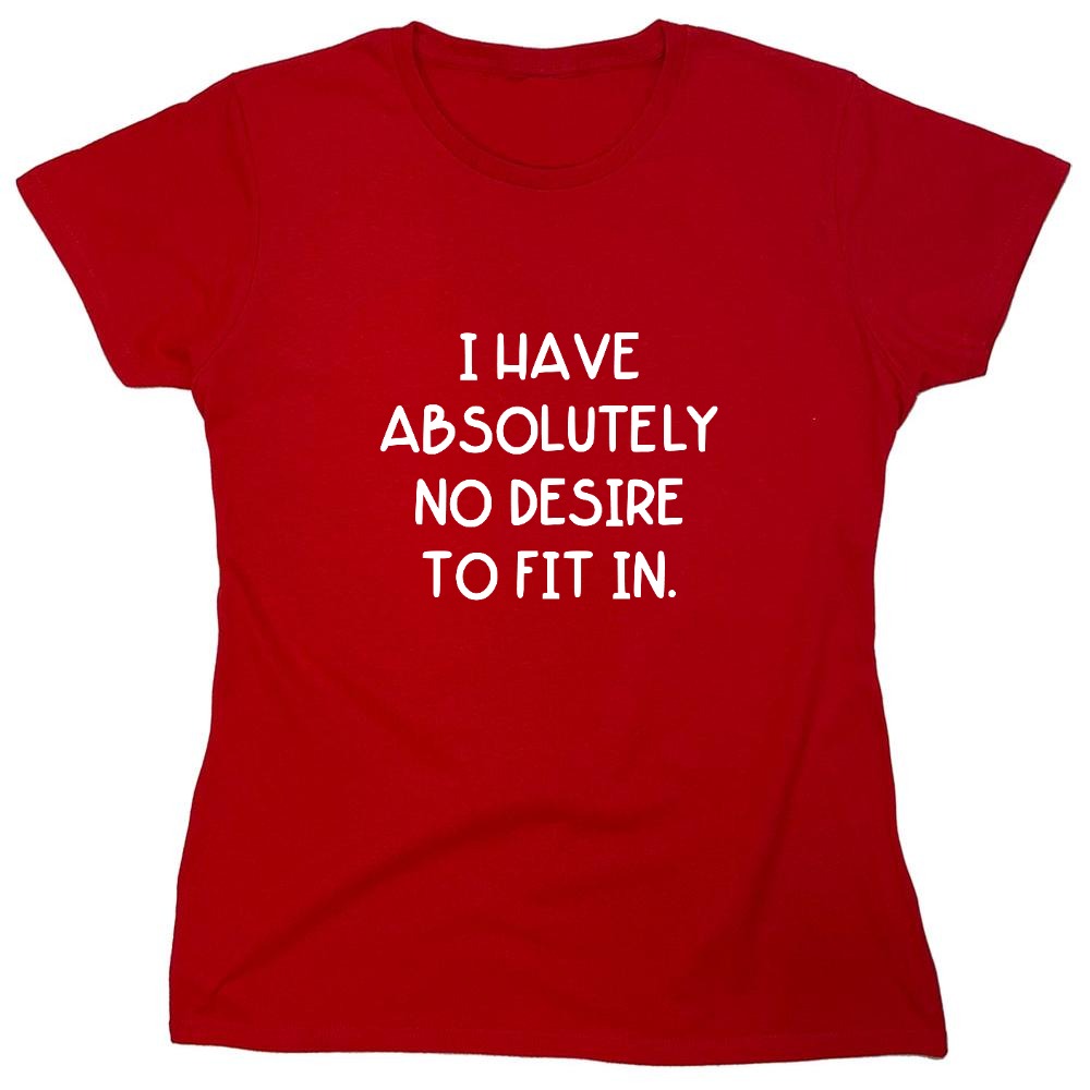 Funny T-Shirts design "I Have Absolutely No Desire to Fit in."