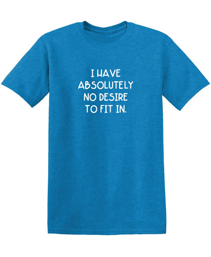 I Have Absolutely No Desire to Fit in. - Funny T Shirts & Graphic Tees