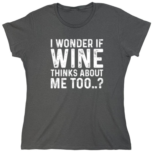 Funny T-Shirts design "I Wonder If Wine Thinks About Me Too - Womens"