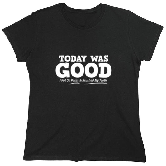 Funny T-Shirts design "Today Was Good I Put On Pants And Brushed My Teeth - Womens"