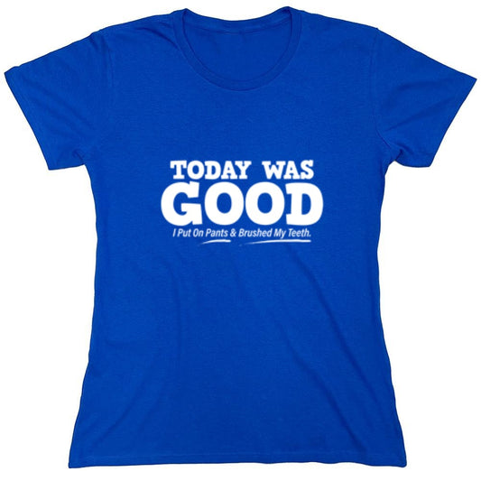 Funny T-Shirts design "Today Was Good I Put On Pants And Brushed My Teeth - Womens"