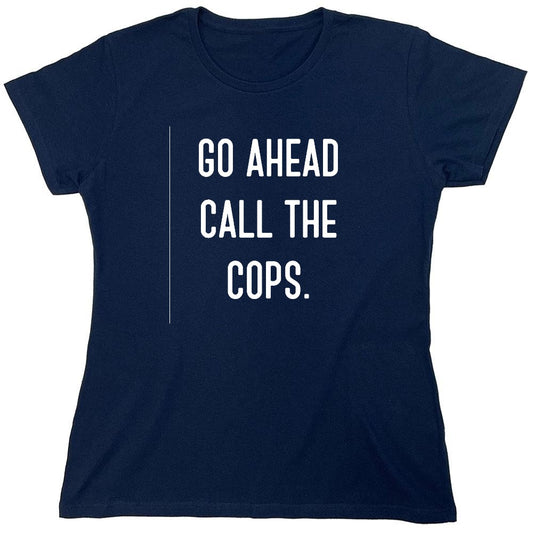 Funny T-Shirts design "Go Ahead Call The Cops - Womens"