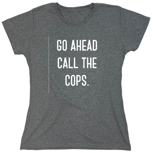 Funny T-Shirts design "Go Ahead Call The Cops - Womens"