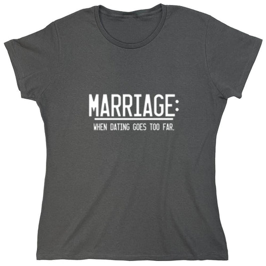 Funny T-Shirts design "Marriage When Dating Goes To Far - Womens"