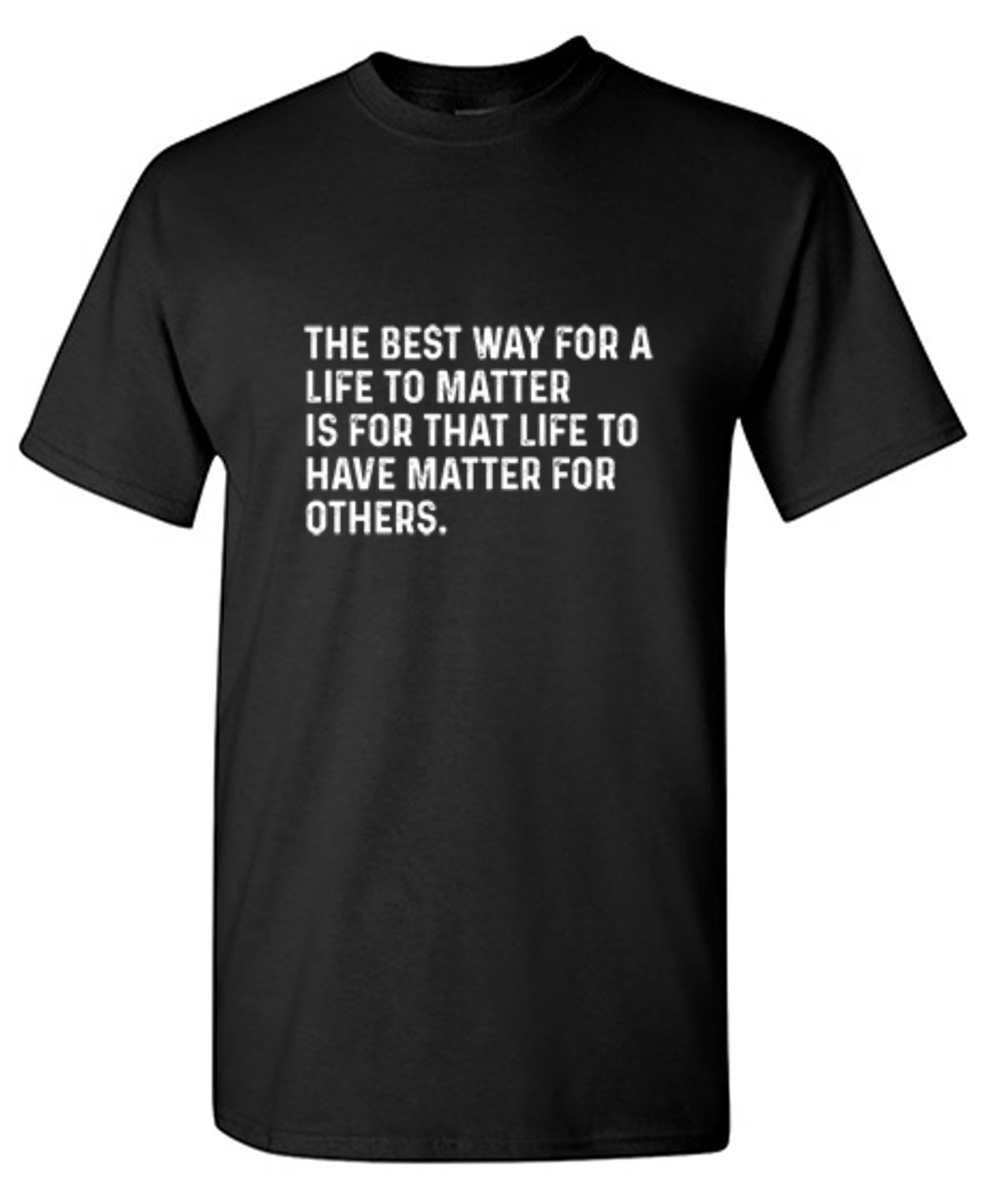 Funny T-Shirts design "The Best Way For A Life To Matter Is For That Life To Have Matter For Others"