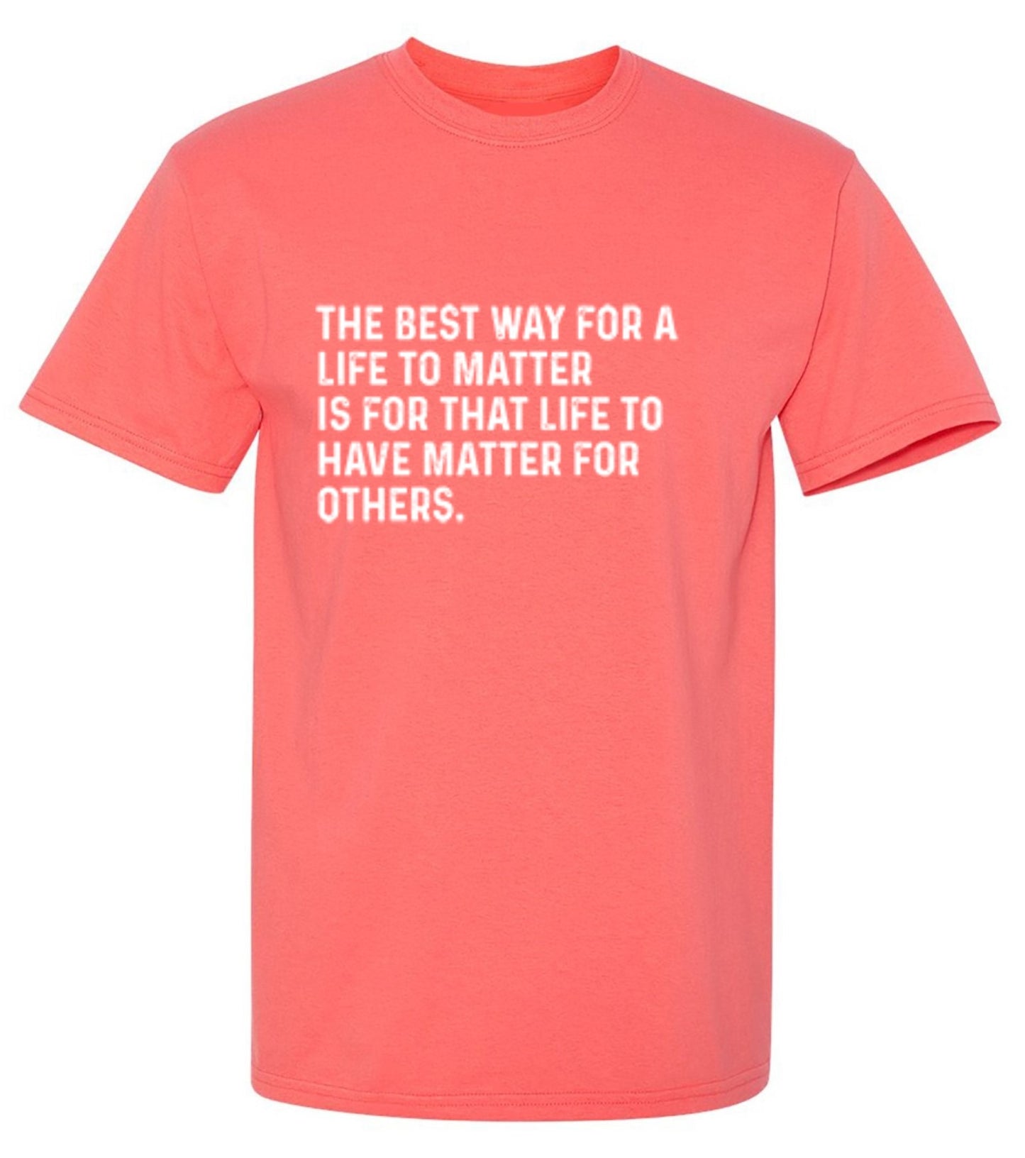 Funny T-Shirts design "The Best Way For A Life To Matter Is For That Life To Have Matter For Others"