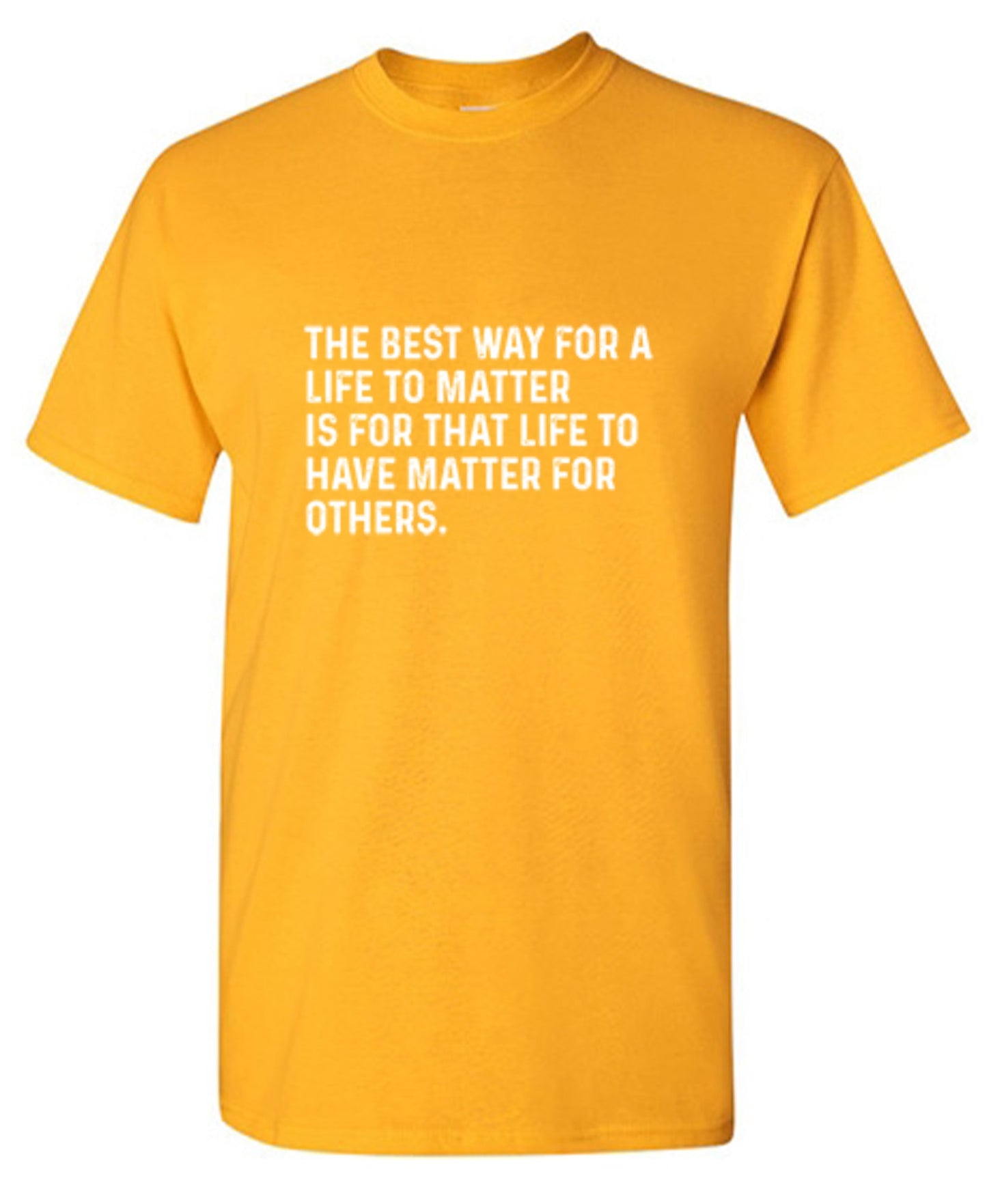 Funny T-Shirts design "The Best Way For A Life To Matter Is For That Life To Have Matter For Others"