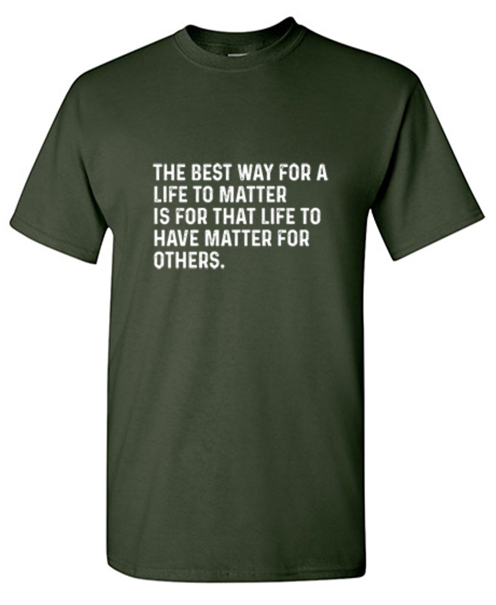 Funny T-Shirts design "The Best Way For A Life To Matter Is For That Life To Have Matter For Others"