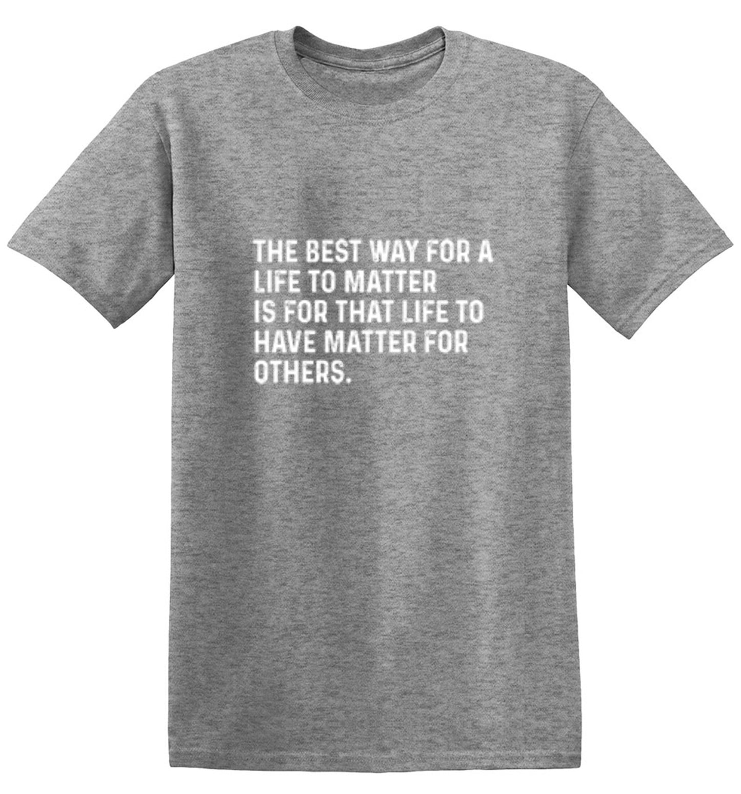 Funny T-Shirts design "The Best Way For A Life To Matter Is For That Life To Have Matter For Others"
