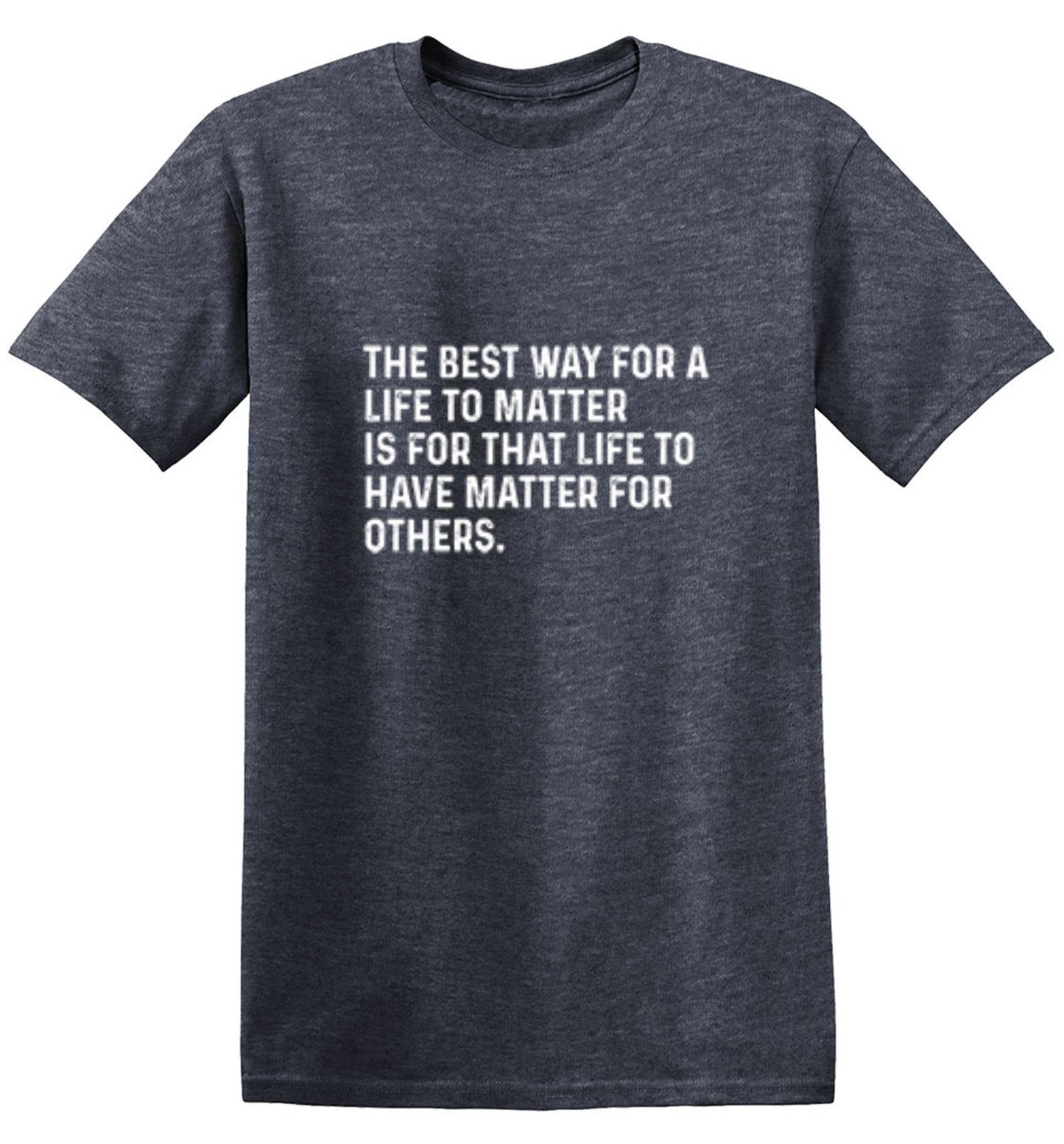Funny T-Shirts design "The Best Way For A Life To Matter Is For That Life To Have Matter For Others"