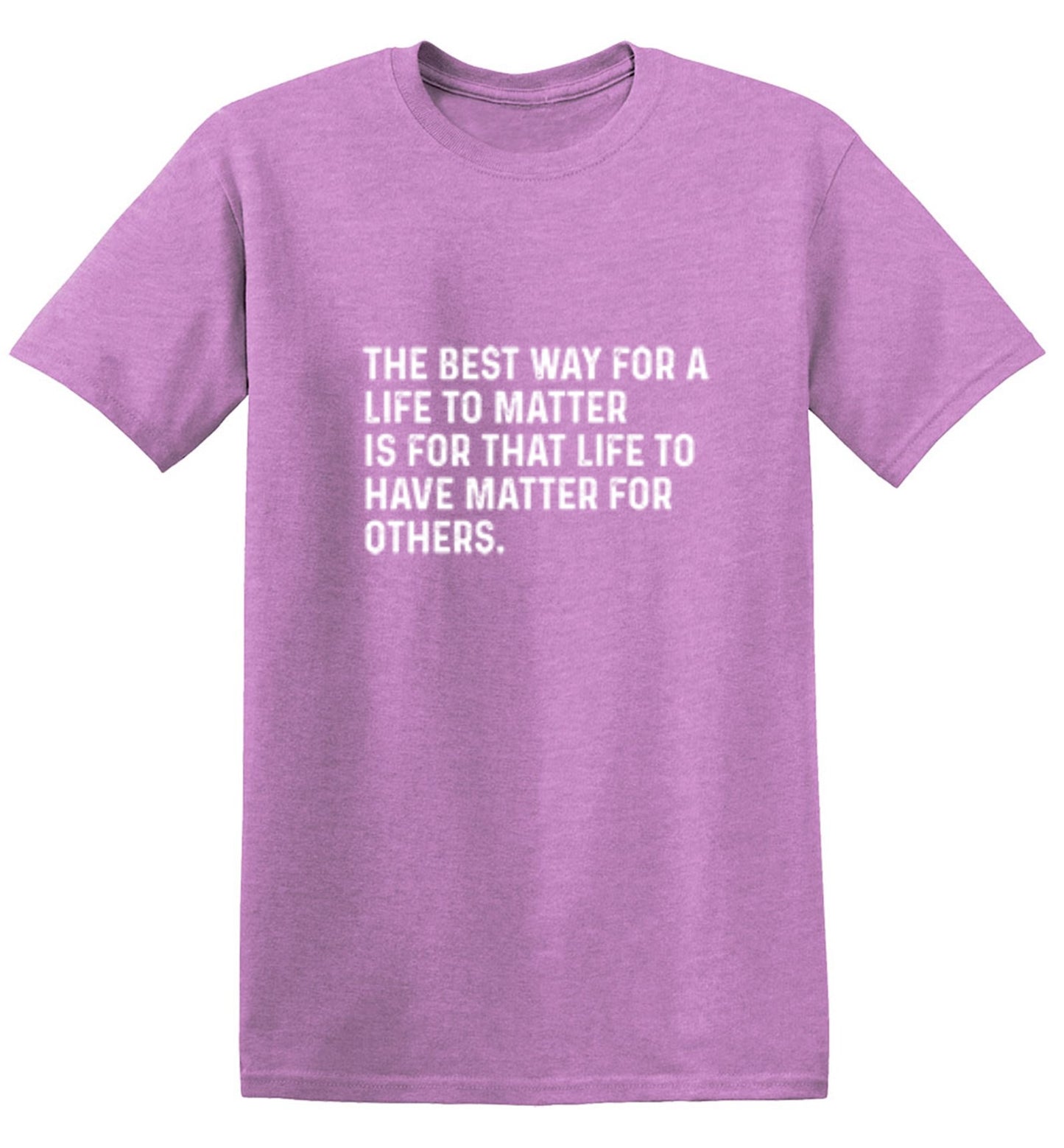 Funny T-Shirts design "The Best Way For A Life To Matter Is For That Life To Have Matter For Others"