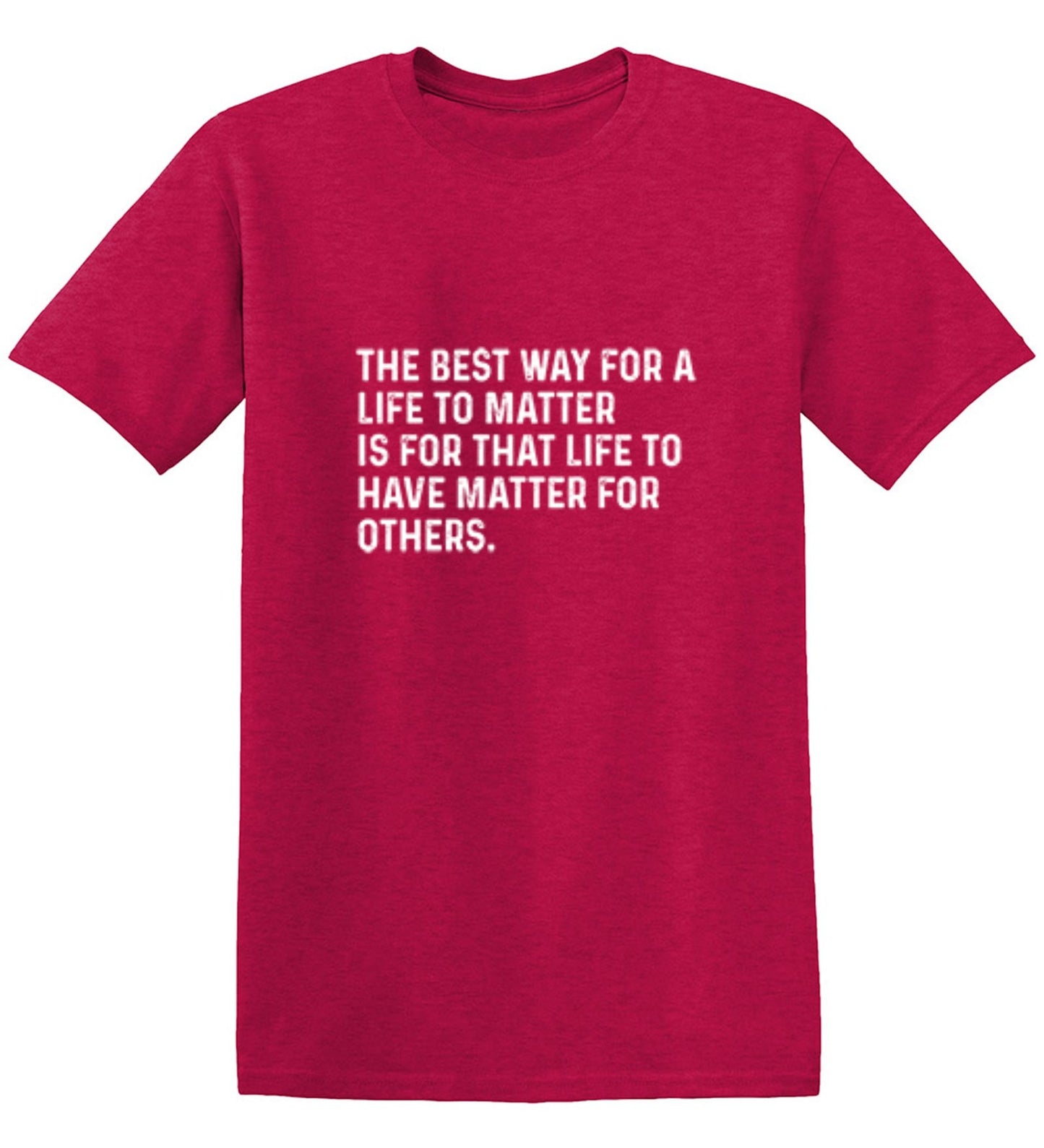 Funny T-Shirts design "The Best Way For A Life To Matter Is For That Life To Have Matter For Others"