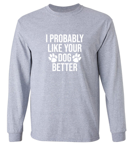 Funny T-Shirts design "I Probably Like Your Dog Better - Long Sleeve"